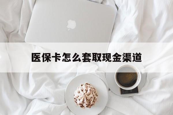 宁津最新医保卡怎么套取现金渠道方法分析(最方便真实的宁津医保卡怎么套取现金渠道里的钱方法)