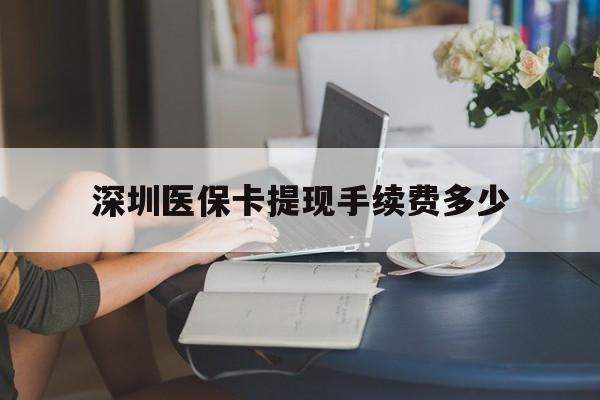 宁津最新深圳医保卡提现手续费多少方法分析(最方便真实的宁津深圳医保卡提现龙华吧方法)