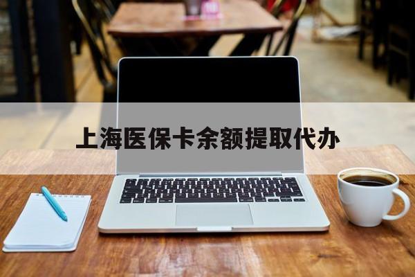 宁津最新上海医保卡余额提取代办方法分析(最方便真实的宁津上海医保个人余额提取办理方法)