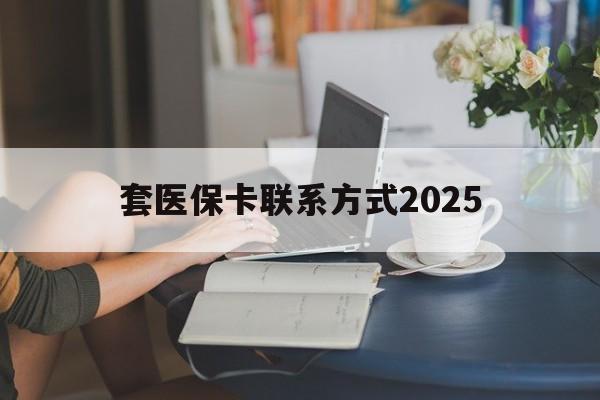 宁津最新套医保卡联系方式2025方法分析(最方便真实的宁津谁能帮我套医保卡方法)