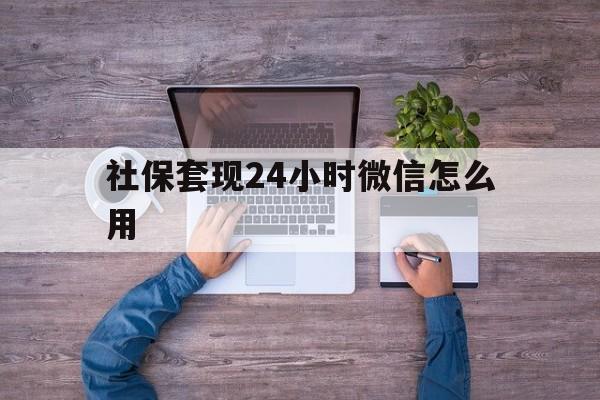 宁津最新社保套现24小时微信怎么用方法分析(最方便真实的宁津社保卡套现的联系方式方法)