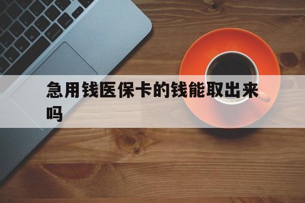 宁津最新急用钱医保卡的钱能取出来吗方法分析(最方便真实的宁津医保卡钱可以怎么用方法)