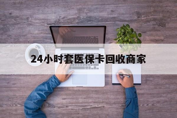 宁津最新24小时套医保卡回收商家方法分析(最方便真实的宁津医保取现24小时微信方法)
